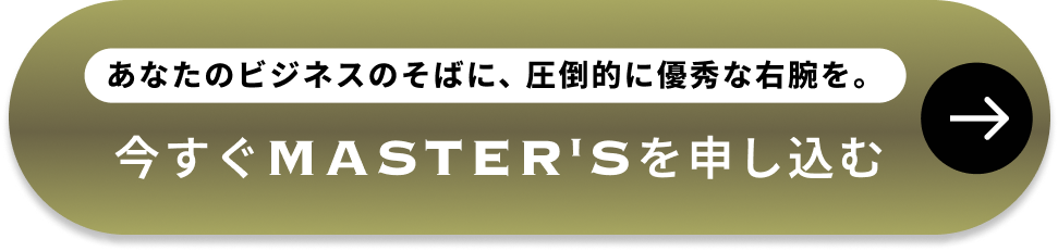 あなたのビジネスのそばに、圧倒的に優秀な右腕を。今すぐMASTER'Sを申し込む